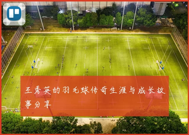 王秀英的羽毛球传奇生涯与成长故事分享
