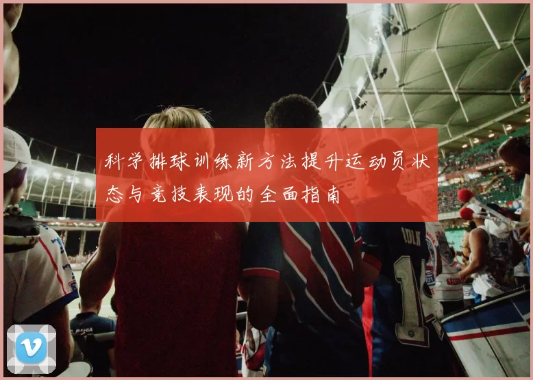 科学排球训练新方法提升运动员状态与竞技表现的全面指南