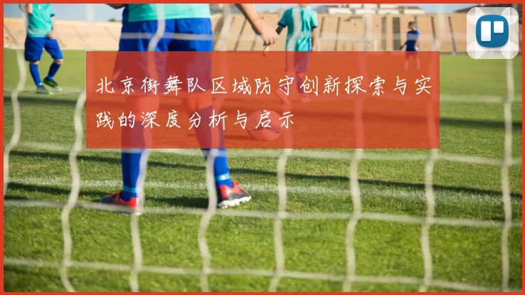 北京街舞队区域防守创新探索与实践的深度分析与启示