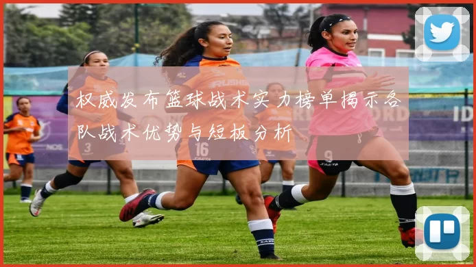 权威发布篮球战术实力榜单揭示各队战术优势与短板分析