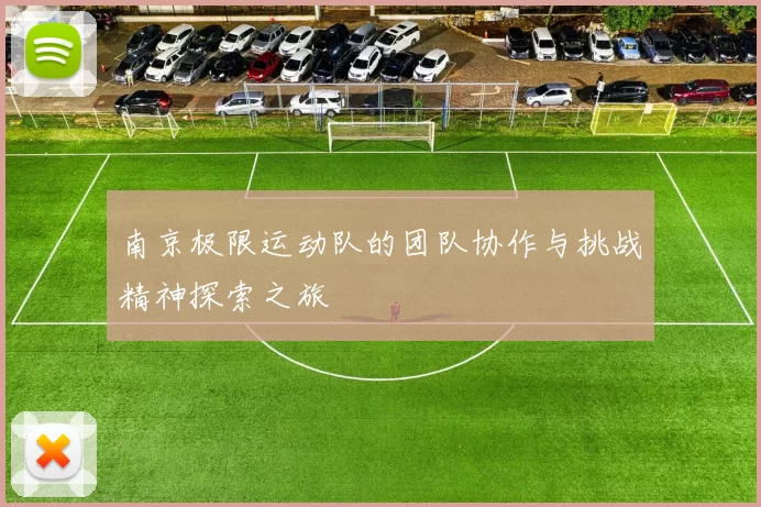 南京极限运动队的团队协作与挑战精神探索之旅