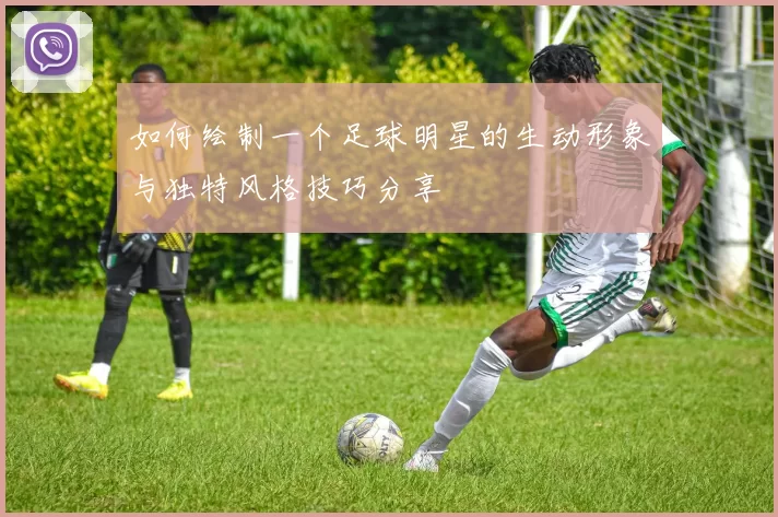 如何绘制一个足球明星的生动形象与独特风格技巧分享