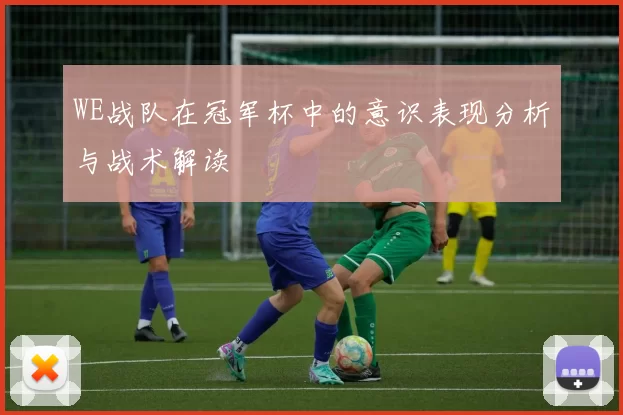 WE战队在冠军杯中的意识表现分析与战术解读