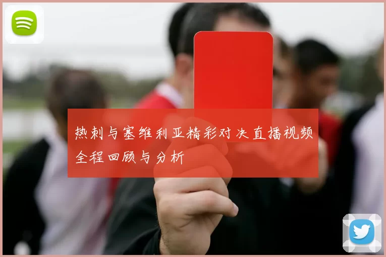 热刺与塞维利亚精彩对决直播视频全程回顾与分析