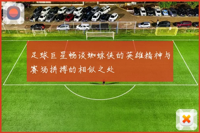 足球巨星畅谈蜘蛛侠的英雄精神与赛场拼搏的相似之处