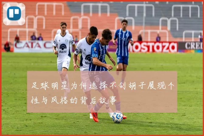 足球明星为何选择不刮胡子展现个性与风格的背后故事