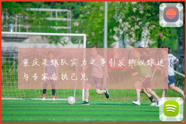 重庆足球队实力之争引发热议球迷与专家各执己见