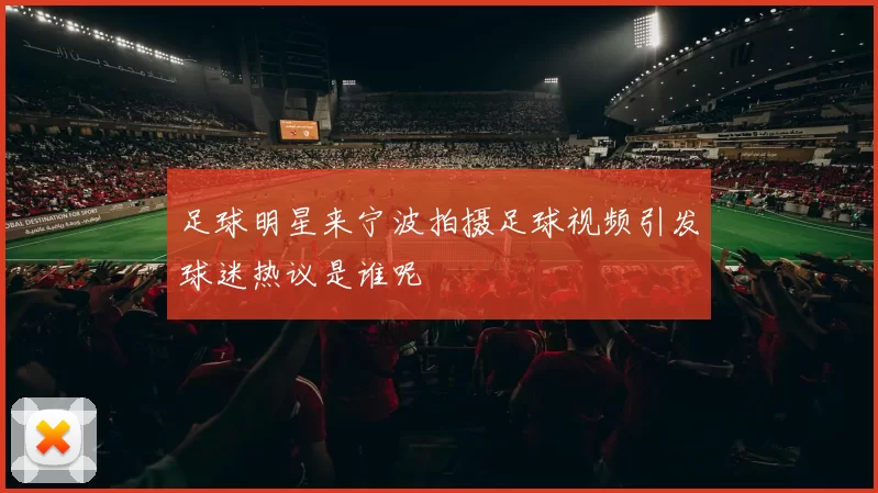 足球明星来宁波拍摄足球视频引发球迷热议是谁呢