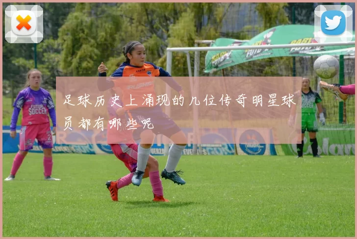 足球历史上涌现的几位传奇明星球员都有哪些呢