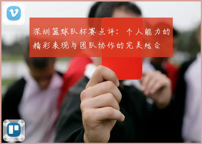 深圳篮球队杯赛点评：个人能力的精彩表现与团队协作的完美结合