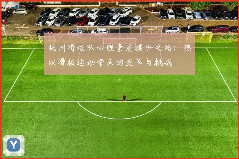 杭州滑板队心理素质提升之路：热议滑板运动带来的变革与挑战