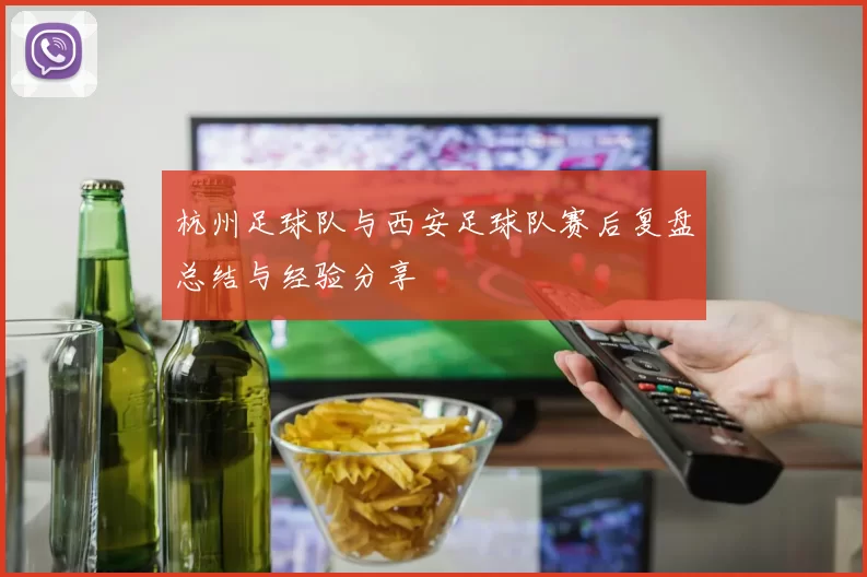 杭州足球队与西安足球队赛后复盘总结与经验分享