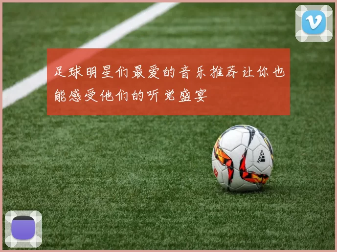 足球明星们最爱的音乐推荐让你也能感受他们的听觉盛宴