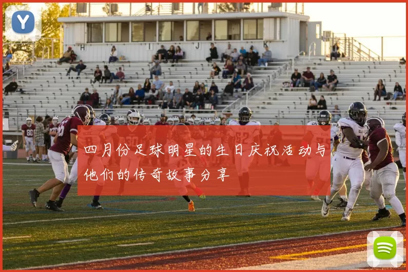四月份足球明星的生日庆祝活动与他们的传奇故事分享