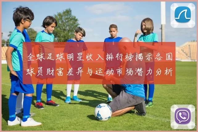 全球足球明星收入排行榜揭示各国球员财富差异与运动市场潜力分析