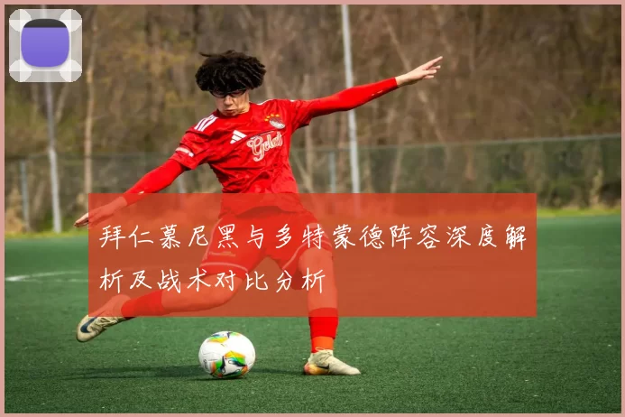拜仁慕尼黑与多特蒙德阵容深度解析及战术对比分析