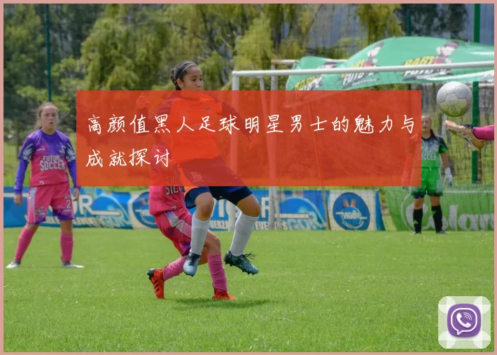 高颜值黑人足球明星男士的魅力与成就探讨