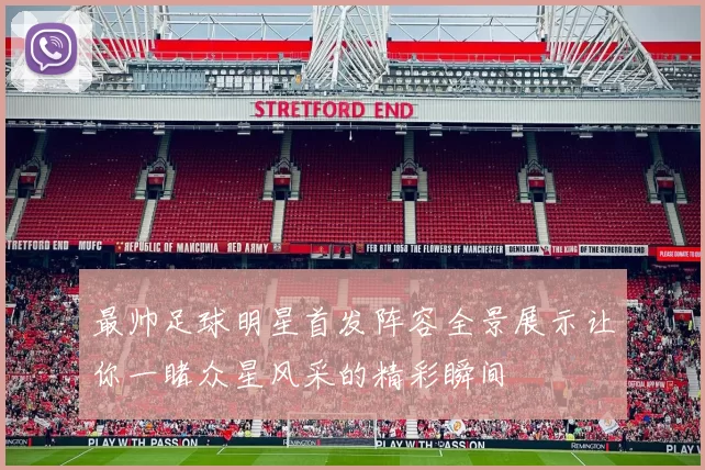 最帅足球明星首发阵容全景展示让你一睹众星风采的精彩瞬间