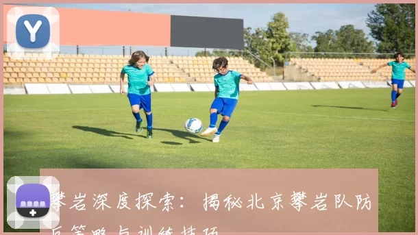 攀岩深度探索：揭秘北京攀岩队防反策略与训练技巧