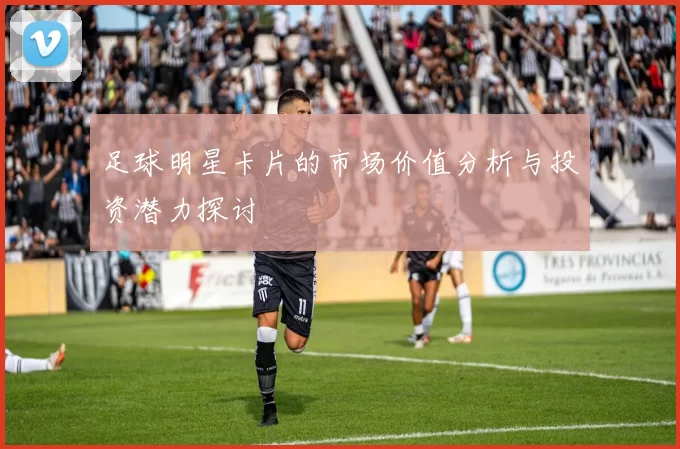 足球明星卡片的市场价值分析与投资潜力探讨