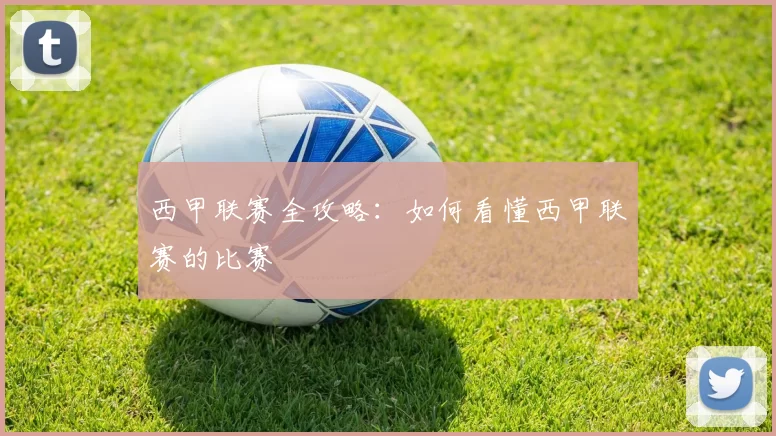 西甲联赛全攻略：如何看懂西甲联赛的比赛