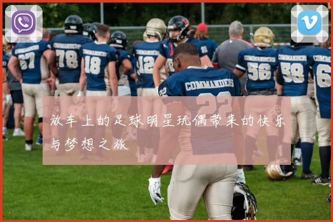放车上的足球明星玩偶带来的快乐与梦想之旅