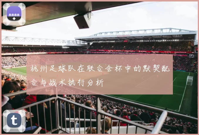 杭州足球队在联合会杯中的默契配合与战术执行分析