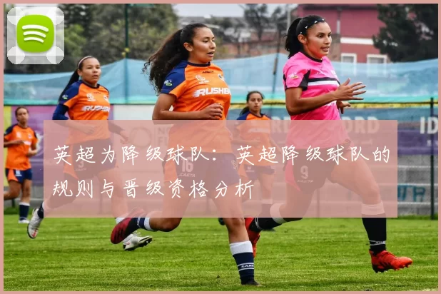英超为降级球队：英超降级球队的规则与晋级资格分析