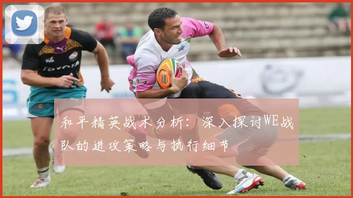 和平精英战术分析：深入探讨WE战队的进攻策略与执行细节