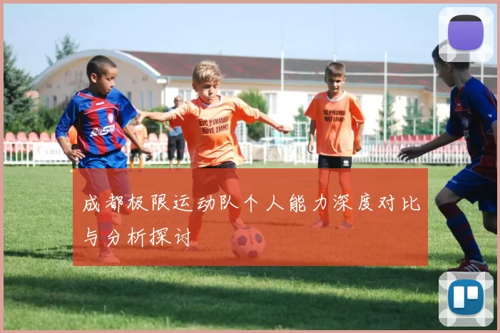 成都极限运动队个人能力深度对比与分析探讨