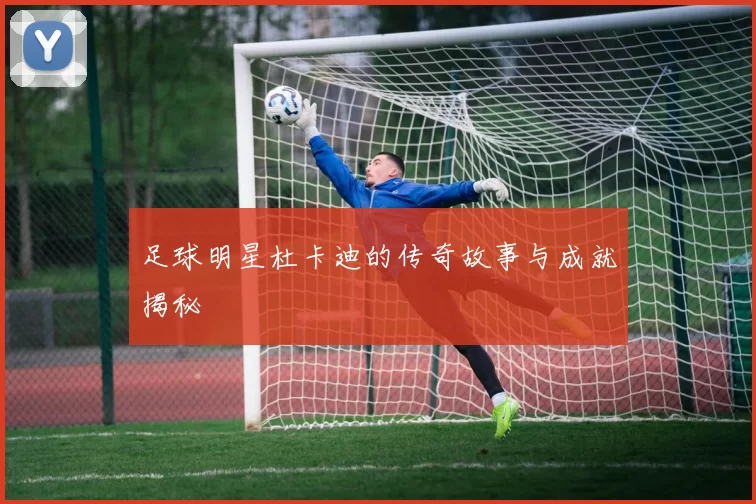 足球明星杜卡迪的传奇故事与成就揭秘