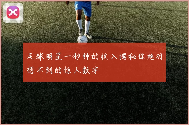 足球明星一秒钟的收入揭秘你绝对想不到的惊人数字