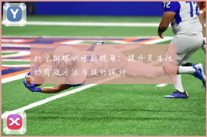 科学排球训练新视角：提升灵活性的有效方法与技巧探讨
