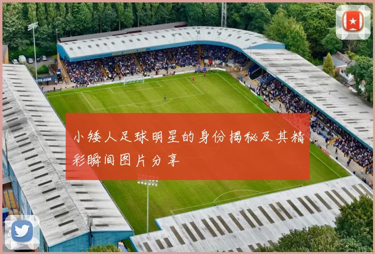 小矮人足球明星的身份揭秘及其精彩瞬间图片分享