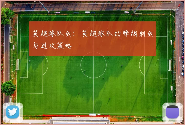 英超球队剑：英超球队的锋线利剑与进攻策略