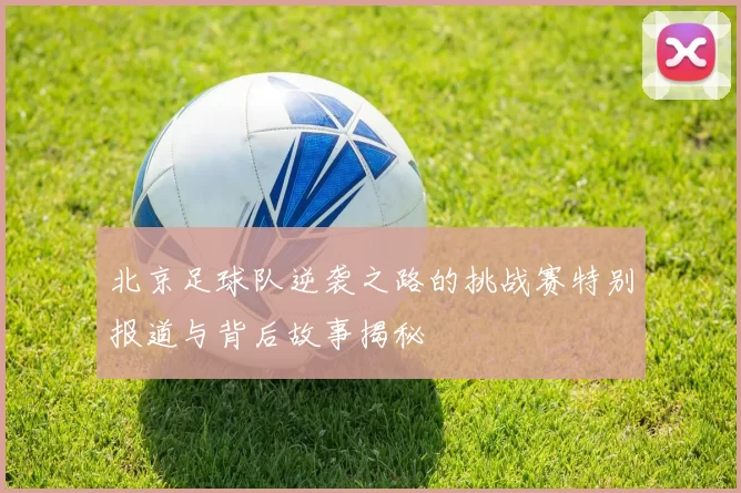 北京足球队逆袭之路的挑战赛特别报道与背后故事揭秘