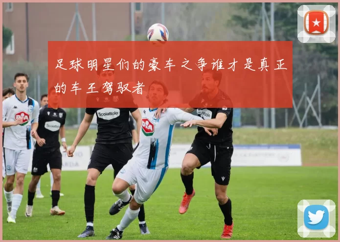 足球明星们的豪车之争谁才是真正的车王驾驭者