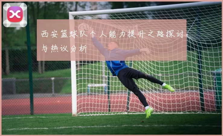 西安篮球队个人能力提升之路探讨与热议分析