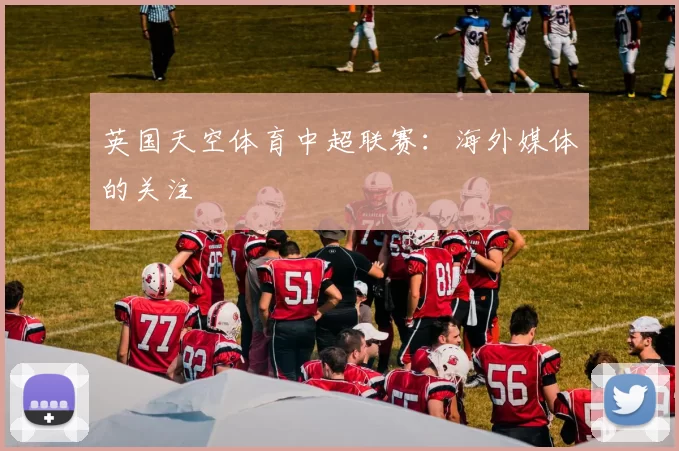 英国天空体育中超联赛：海外媒体的关注