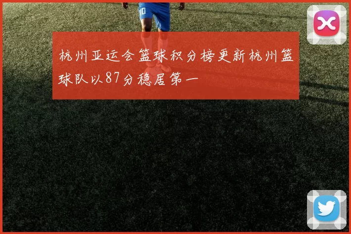 杭州亚运会篮球积分榜更新杭州篮球队以87分稳居第一