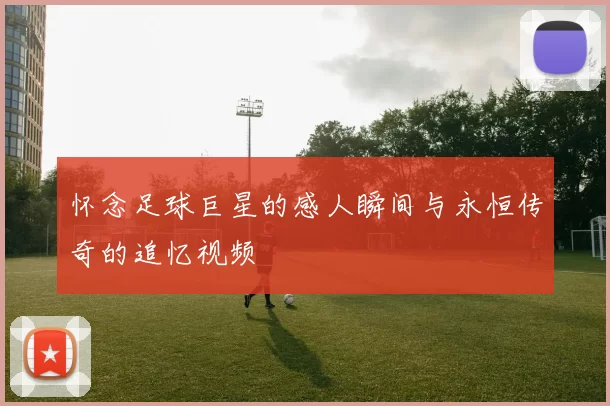 怀念足球巨星的感人瞬间与永恒传奇的追忆视频