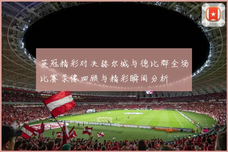 英冠精彩对决赫尔城与德比郡全场比赛录像回顾与精彩瞬间分析