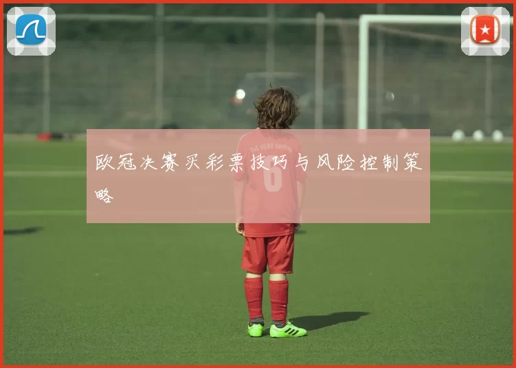 欧冠决赛买彩票技巧与风险控制策略