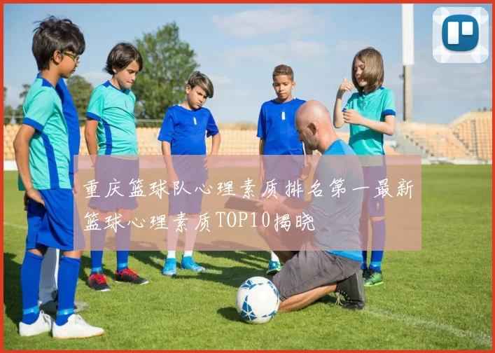 重庆篮球队心理素质排名第一最新篮球心理素质TOP10揭晓