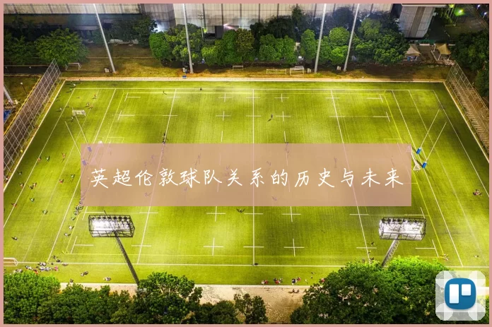 英超伦敦球队关系的历史与未来