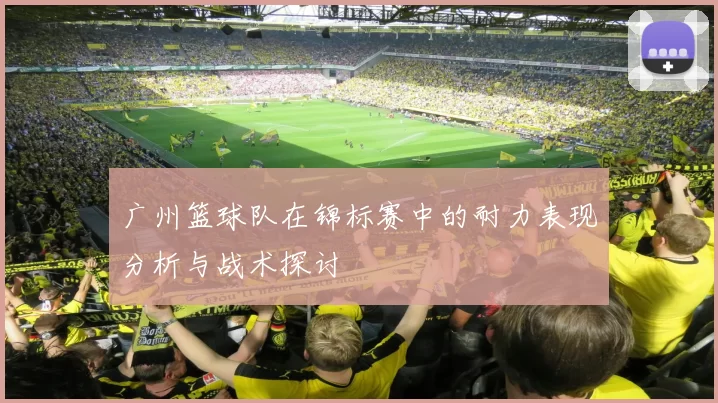 广州篮球队在锦标赛中的耐力表现分析与战术探讨