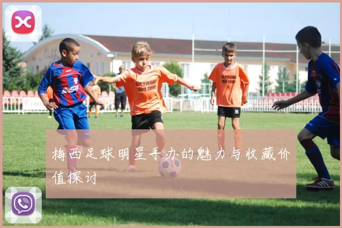 梅西足球明星手办的魅力与收藏价值探讨