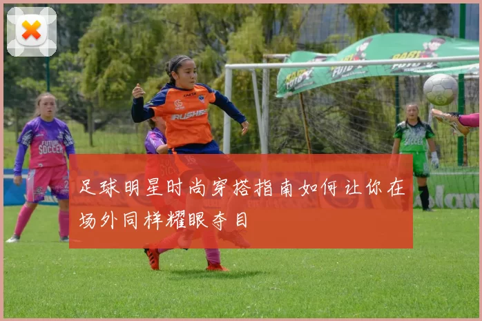 足球明星时尚穿搭指南如何让你在场外同样耀眼夺目