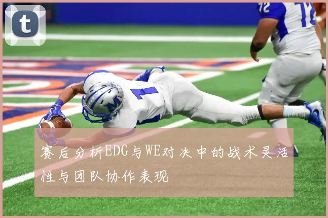 赛后分析EDG与WE对决中的战术灵活性与团队协作表现