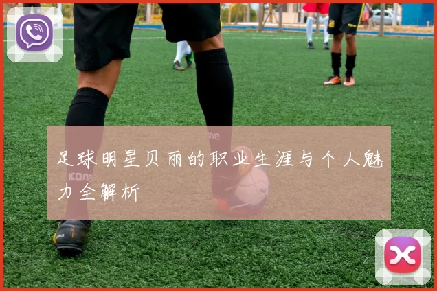 足球明星贝丽的职业生涯与个人魅力全解析